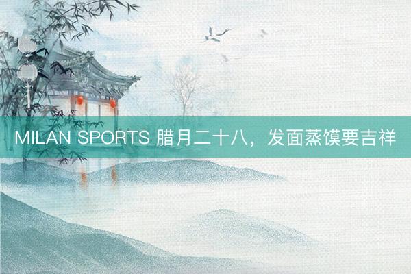 MILAN SPORTS 腊月二十八，发面蒸馍要吉祥