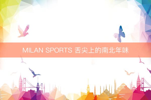 MILAN SPORTS 舌尖上的南北年味