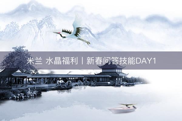 米兰 水晶福利丨新春问答技能DAY1