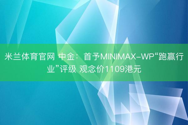 米兰体育官网 中金:首予MINIMAX-WP“跑赢行业”评级 观念价1109港元