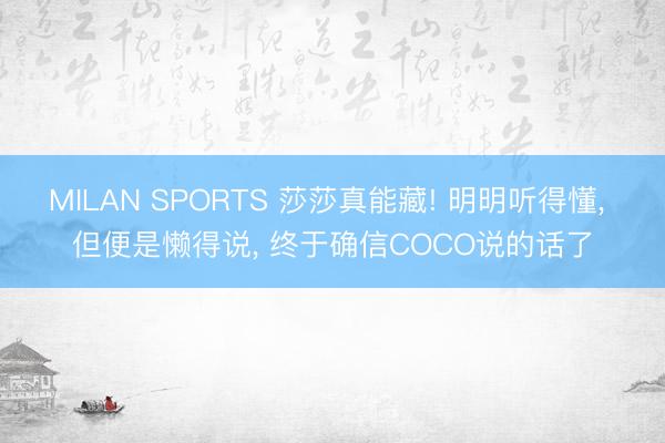 MILAN SPORTS 莎莎真能藏! 明明听得懂， 但便是懒得说， 终于确信COCO说的话了