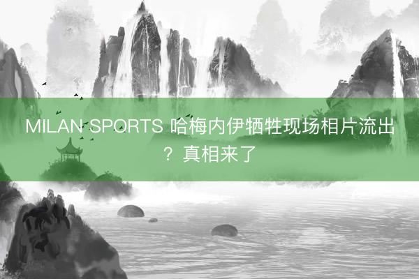 MILAN SPORTS 哈梅内伊牺牲现场相片流出？真相来了